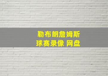 勒布朗詹姆斯球赛录像 网盘